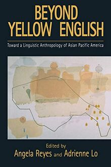 Beyond Yellow English: Toward a Linguistic Anthropology of Asian Pacific America (Oxford Studies in Sociolinguistics): The Linguistic Anthropology of Asian Pacific America