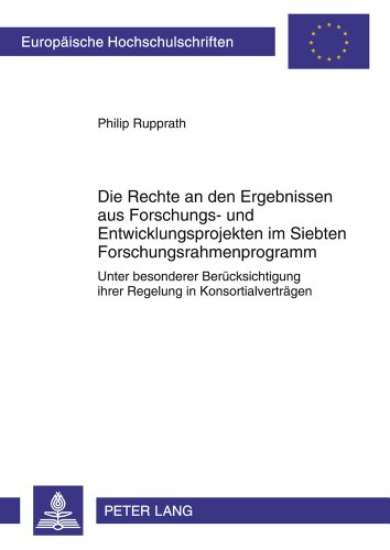 Die Rechte an den Ergebnissen aus Forschungs- und Entwicklungsprojekten im Siebten Forschungsrahmenprogramm: Unter besonderer Berücksichtigung ihrer ... / Publications Universitaires Européennes)