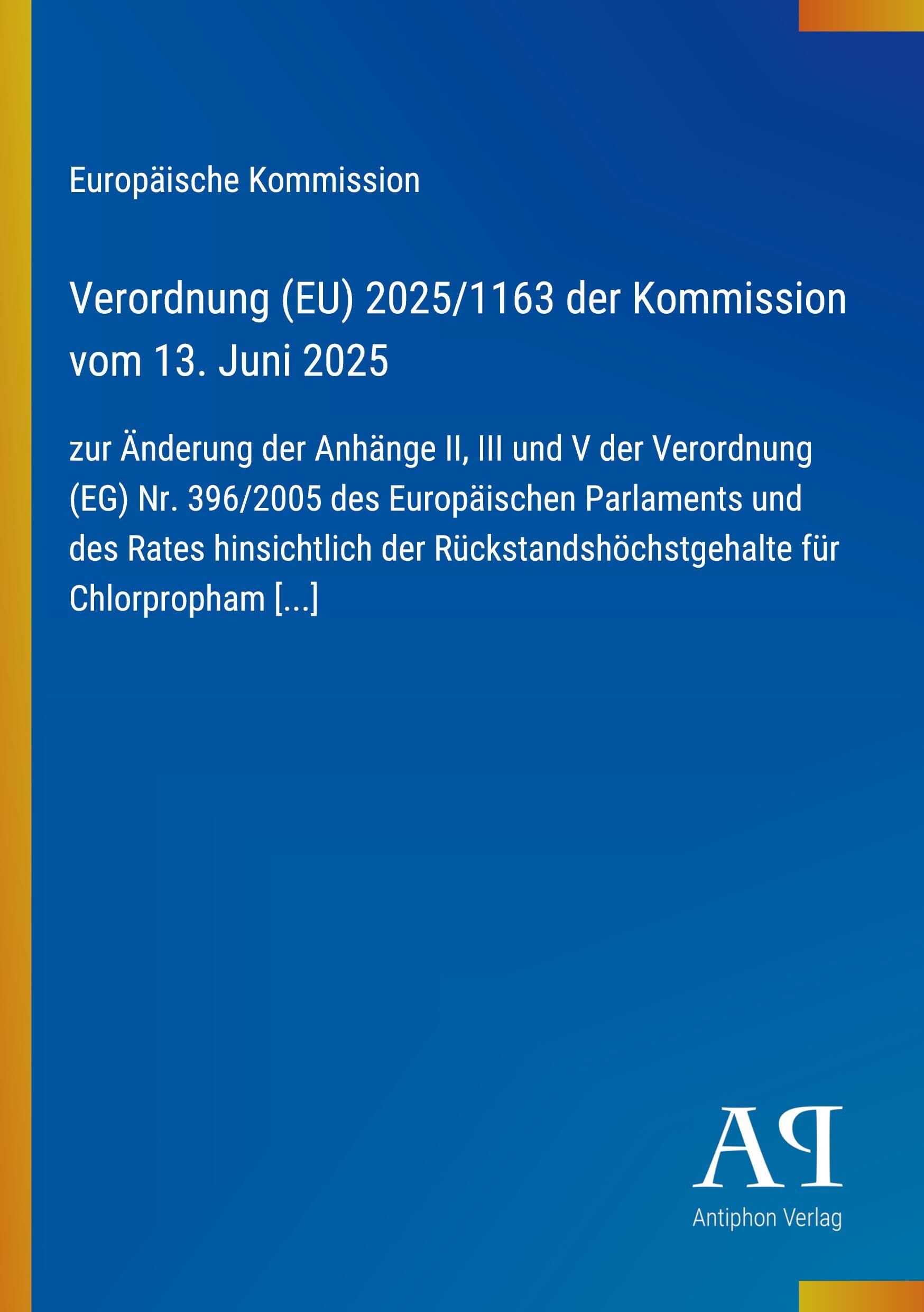 Verordnung (EU) 2025/1163 der Kommission vom 13. Juni 2025: zur Änderung der Anhänge II, III und V der Verordnung (EG) Nr. 396/2005 des Europäischen ... für Chlorpropham