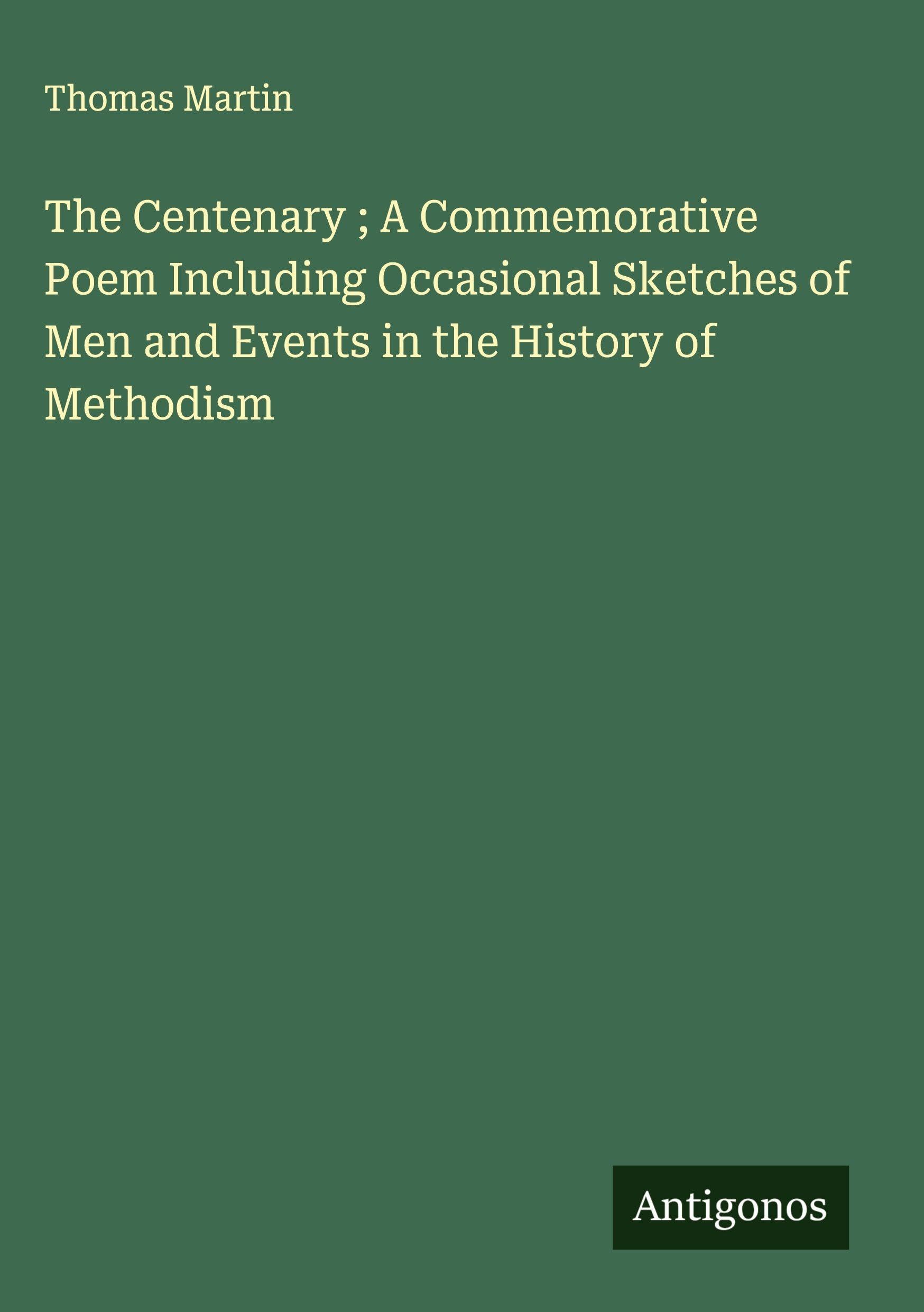 The Centenary ; A Commemorative Poem Including Occasional Sketches of Men and Events in the History of Methodism