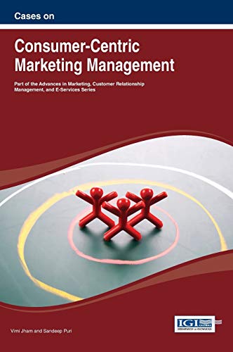 Cases on Consumer-Centric Marketing Management (Advances in Marketing, Customer Relationship Management, and E-services)