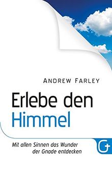 Erlebe den Himmel: Mit allen Sinnen das Wunder der Gnade entdecken