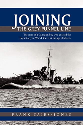 Joining The Grey Funnel Line: The story of a Canadian boy who entered the Royal Navy in World War II at the age of fifteen