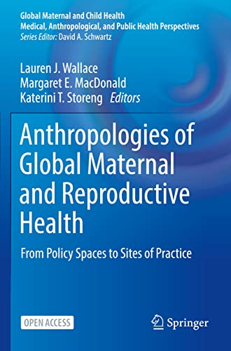 Anthropologies of Global Maternal and Reproductive Health: From Policy Spaces to Sites of Practice (Global Maternal and Child Health)