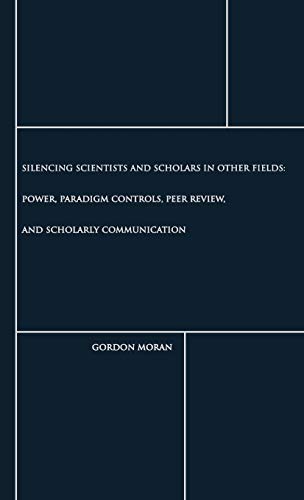 Silencing Scientists and Scholars in Other Fields: Power, Paradigm Controls, Peer Review, and Scholarly Communication (Contemporary Studies in Information Management, Policy, and Services)