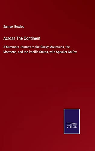 Across The Continent: A Summers Journey to the Rocky Mountains, the Mormons, and the Pacific States, with Speaker Colfax