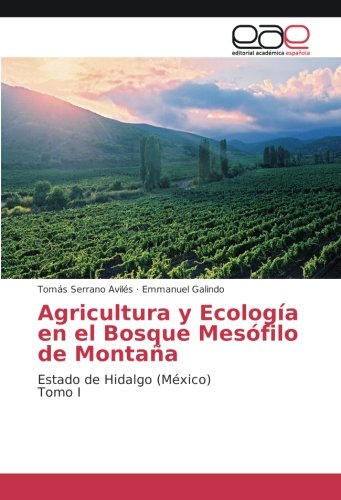 Agricultura y Ecología en el Bosque Mesófilo de Montaña: Estado de Hidalgo (México) Tomo I