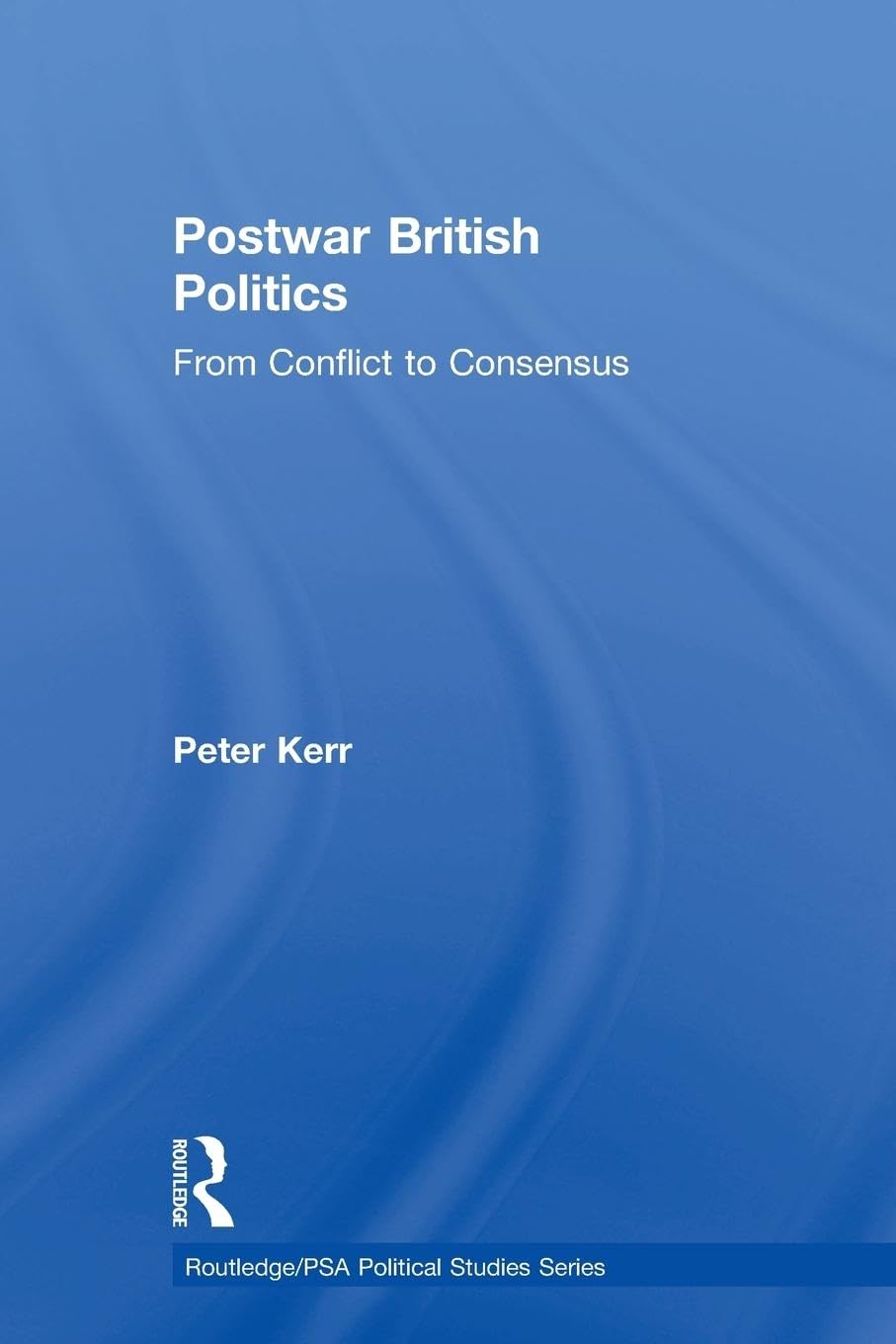 Postwar British Politics: From Conflict to Consensus (Routledge/PSA Political Studies)
