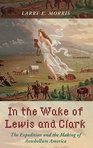 In the Wake of Lewis and Clark: The Expedition and the Making of Antebellum America