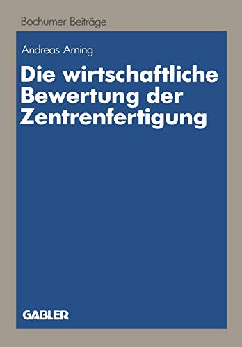 Die wirtschaftliche Bewertung der Zentrenfertigung: Dargestellt am Beispiel einer Fertigungsinsel (Bochumer Beiträge zur Unternehmensführung und Unternehmensforschung, 30, Band 30)