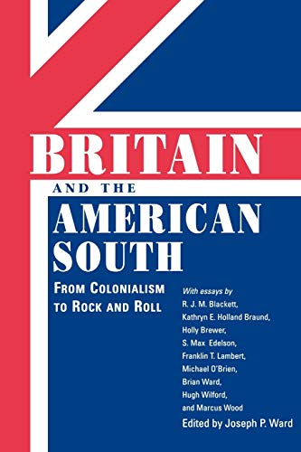 Britain and the American South: From Colonialism to Rock and Roll (Chancellor Porter L. Fortune Symposium in Southern History)
