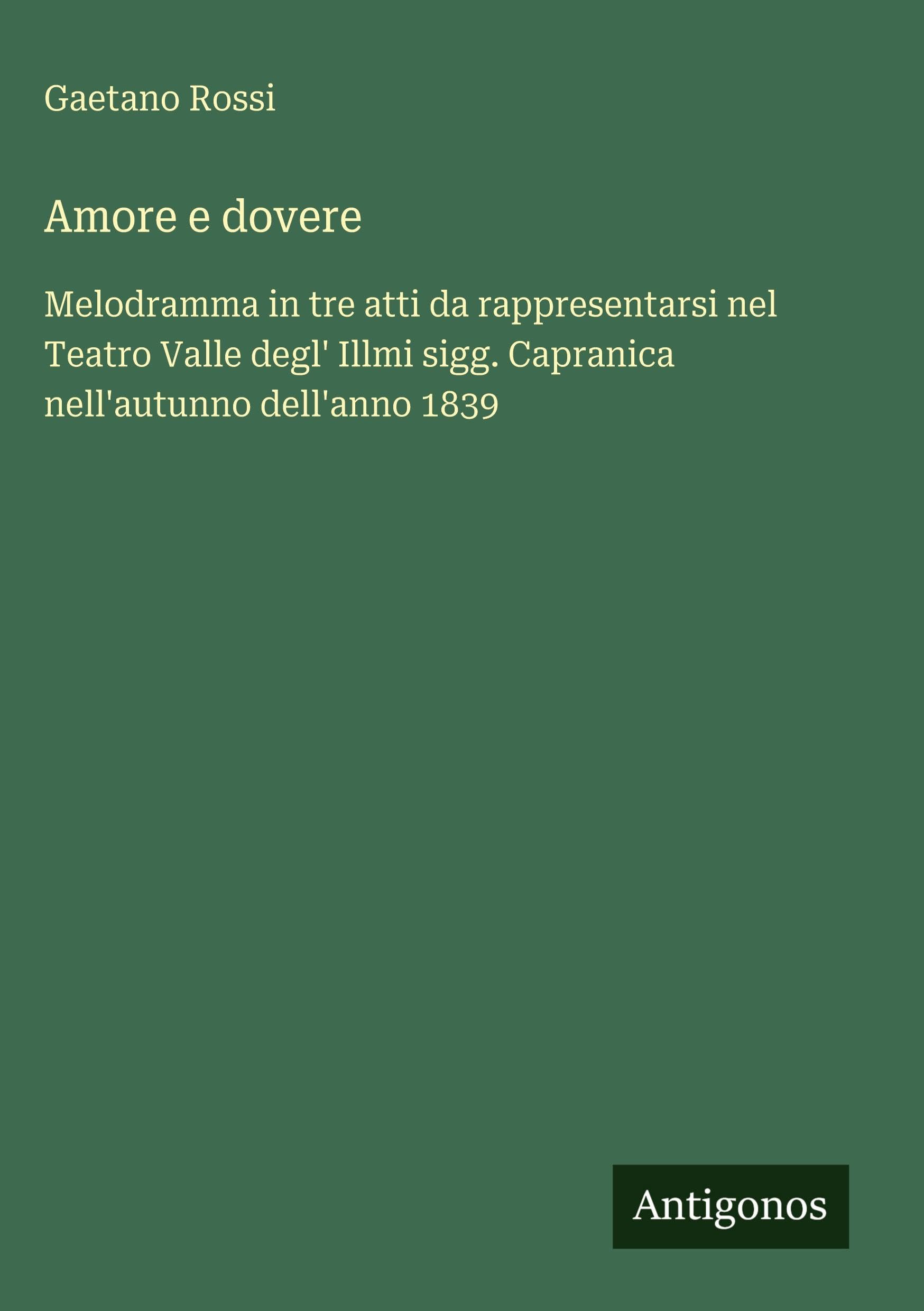 Amore e dovere: Melodramma in tre atti da rappresentarsi nel Teatro Valle degl' Illmi sigg. Capranica nell'autunno dell'anno 1839
