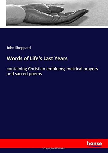 Words of Life's Last Years: containing Christian emblems; metrical prayers and sacred poems