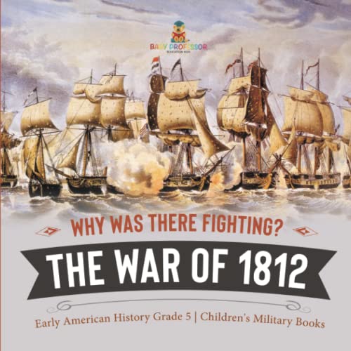 Why Was There Fighting? The War of 1812 Early American History Grade 5 Children's Military Books