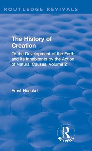 The History of Creation: Or the Development of the Earth and its Inhabitants by the Action of Natural Causes, Volume 2 (Routledge Revivals, 2, Band 2)