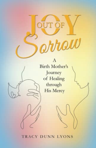 Joy out of Sorrow: A Birth Mother’s Journey of Healing through His Mercy