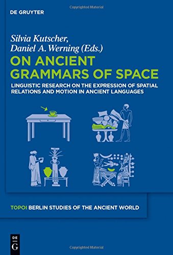 On Ancient Grammars of Space: Linguistic Research on the Expression of Spatial Relations and Motion in Ancient Languages (Topoi - Berlin Studies of ... - Berliner Studien der Alten Welt, Band 19)