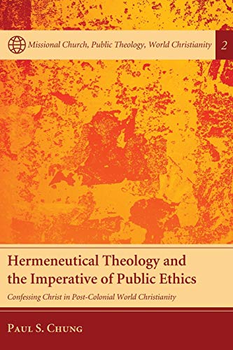 Hermeneutical Theology and the Imperative of Public Ethics: Confessing Christ in Post-Colonial World Christianity (Mission Church, Public Theology, World Christianity, 2)