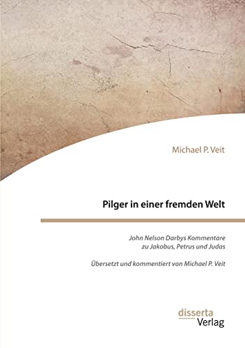 Pilger in einer fremden Welt. John Nelson Darbys Kommentare zu Jakobus, Petrus und Judas: Übersetzt und kommentiert von Michael P. Veit