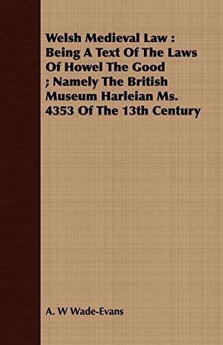 Welsh Medieval Law: Being A Text Of The Laws Of Howel The Good ; Namely The British Museum Harleian Ms. 4353 Of The 13th Century