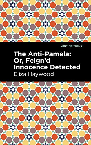 The Anti-Pamela: ;Or, Feign'd Innocence Detected (Mint Editions (Women Writers))