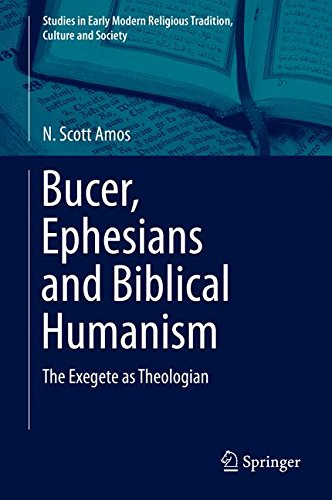 Bucer, Ephesians and Biblical Humanism: The Exegete as Theologian (Studies in Early Modern Religious Tradition, Culture and Society)