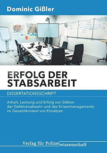 Erfolg der Stabsarbeit: Arbeit, Leistung und Erfolg von Stäben der Gefahrenabwehr und des Krisenmanagements im Gesamtkontext von Einsätzen