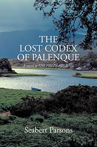 The Lost Codex Of Palenque: A Sequel To The Fields Are Bare