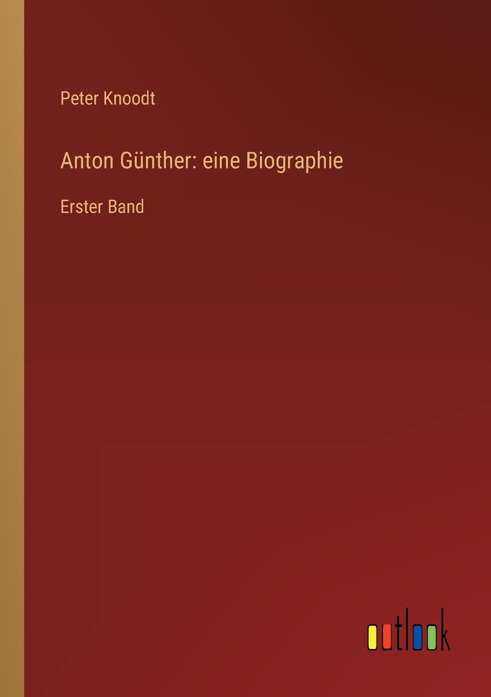 Anton Günther: eine Biographie: Erster Band