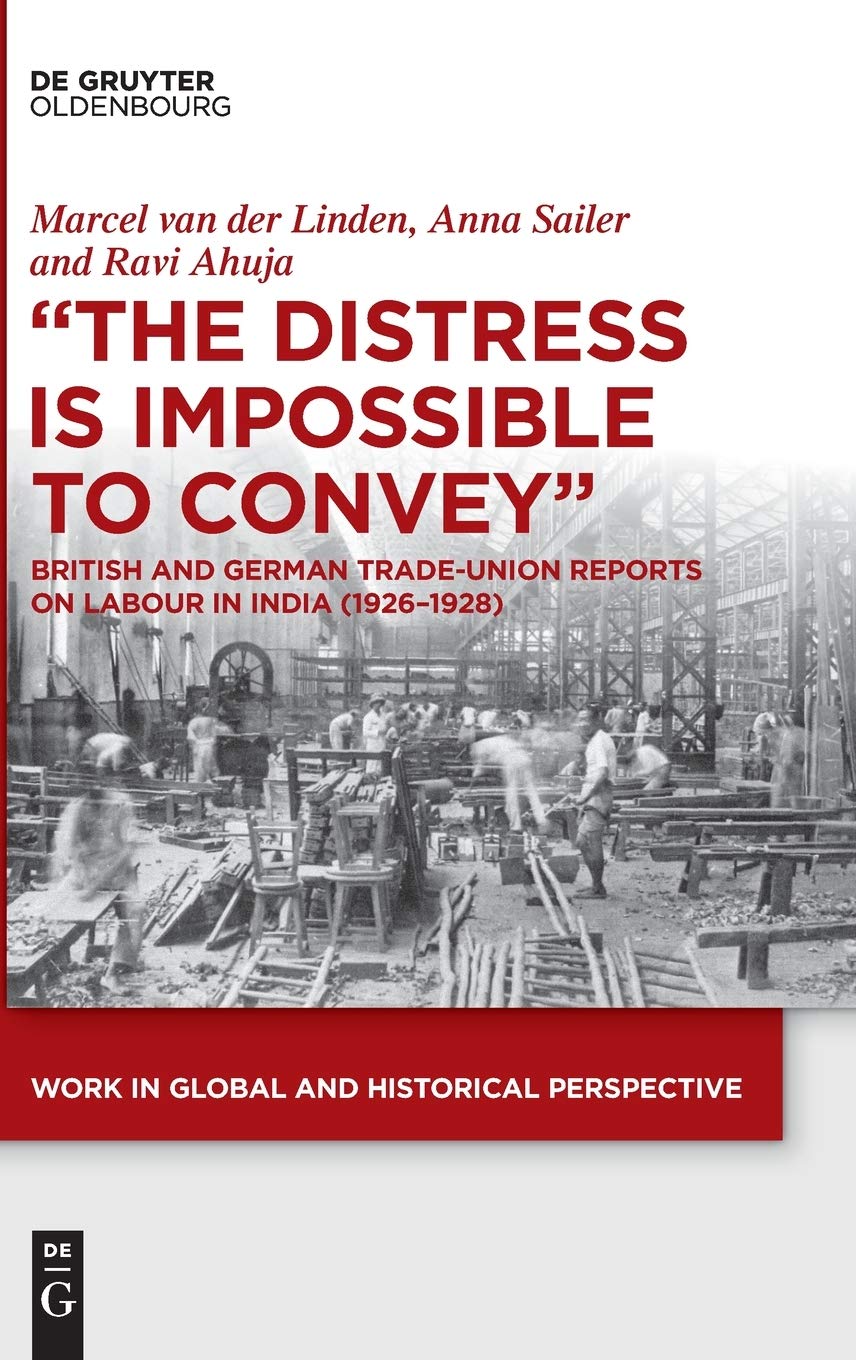 The Distress is Impossible to Convey: British and German Trade-Union Reports on Labour in India (1926–1928) (Work in Global and Historical Perspective, 10)