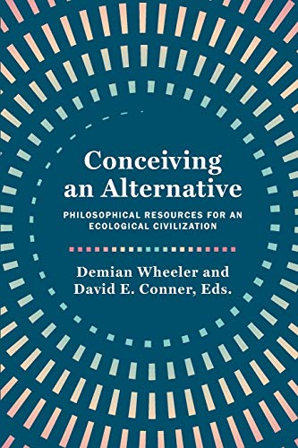 Demian Wheeler Conceiving An Alternative, Philosophical Resources For An Ecological Civilization