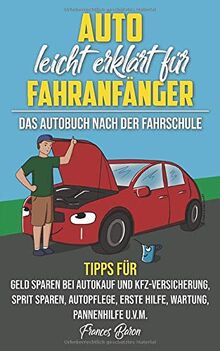 Auto leicht erklärt für Fahranfänger Das Autobuch nach der Fahrschule: Tipps für Geld sparen bei Autokauf und Kfz-Versicherung, Sprit sparen, Autopflege, Erste Hilfe, Wartung, Pannenhilfe u.v.m.