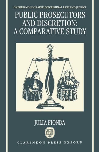 Public Prosecutors and Discretion: A Comparative Study (Oxford Monographs on Criminal Law and Justice)