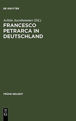 Francesco Petrarca in Deutschland: Seine Wirkung in Literatur, Kunst und Musik (Frühe Neuzeit, 118, Band 118)
