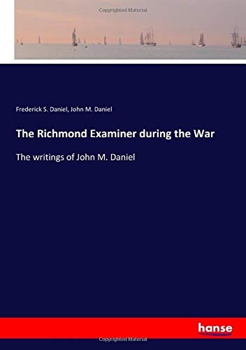 The Richmond Examiner during the War: The writings of John M. Daniel
