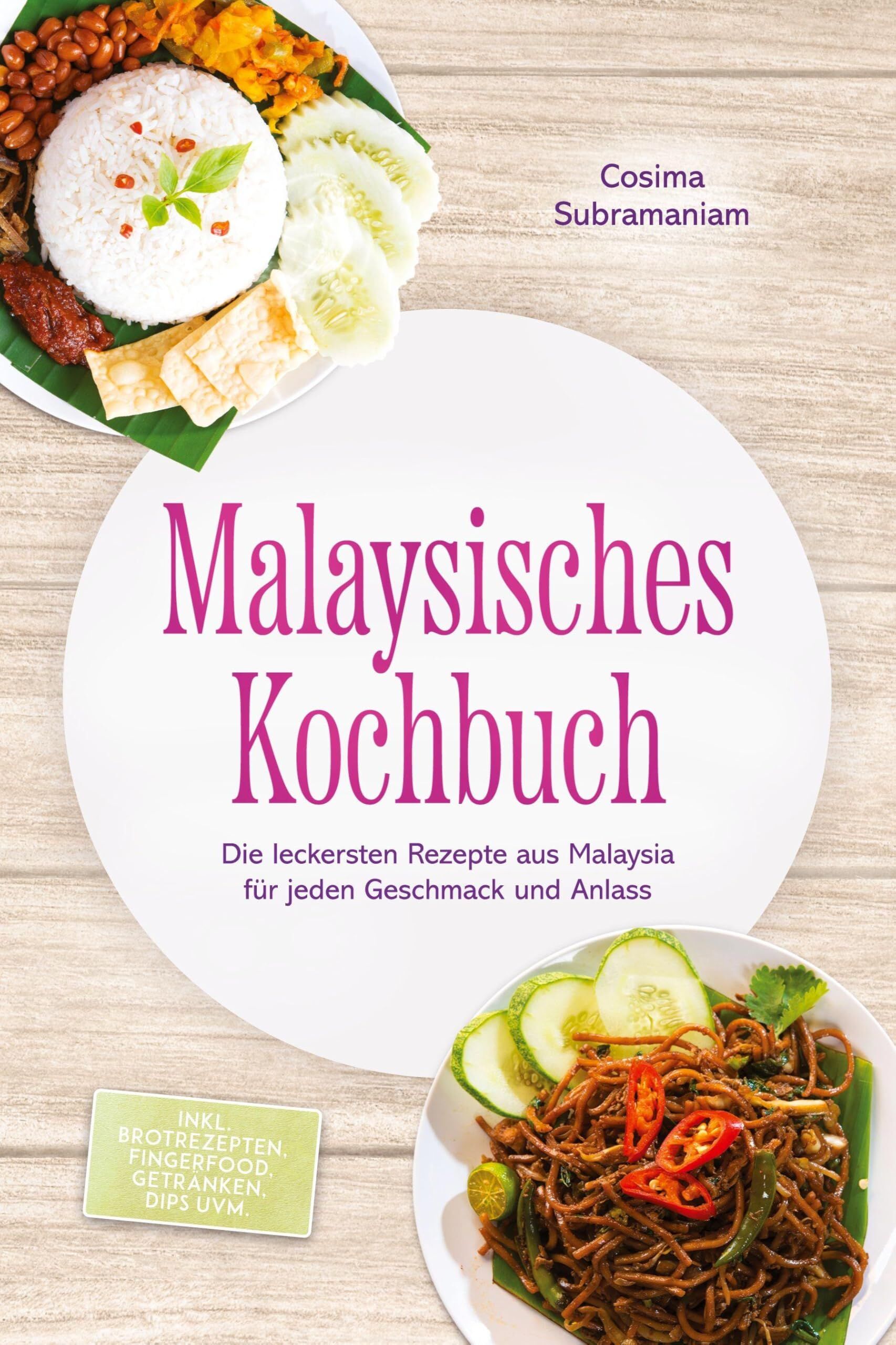 Malaysisches Kochbuch: Die leckersten Rezepte aus Malaysia für jeden Geschmack und Anlass - inkl. Brotrezepten, Fingerfood, Getränken, Dips uvm.