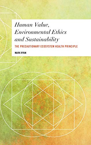 Human Value, Environmental Ethics and Sustainability: The Precautionary Ecosystem Health Principle (Values and Identities: Crossing Philosophical Borders)