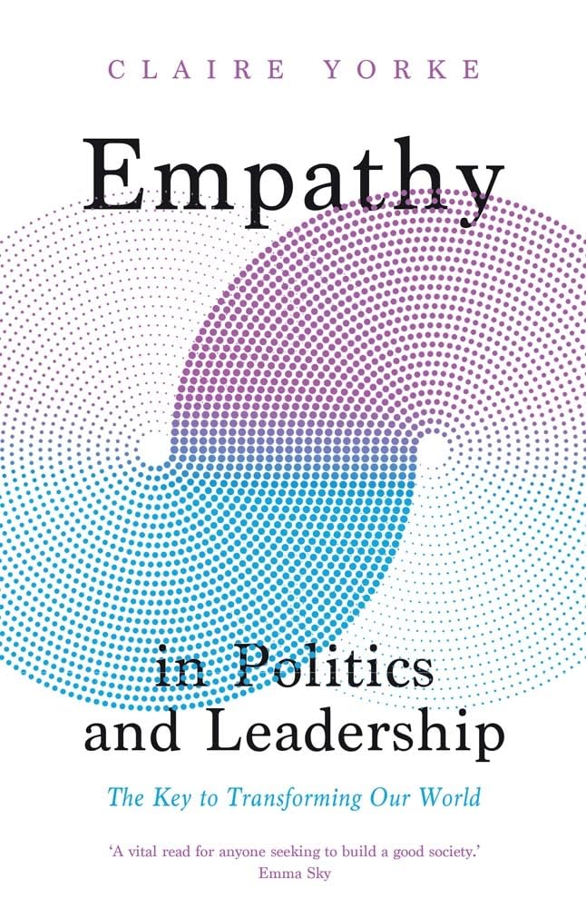 Claire Yorke Empathy In Politics And Leadership, The Key To Transforming Our World