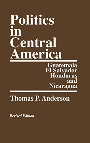 Politics in Central America: Guatemala, El Salvador, Honduras, and Nicaragua; Revised Edition