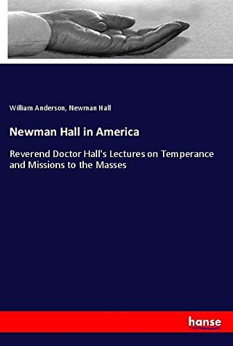 Newman Hall in America: Reverend Doctor Hall's Lectures on Temperance and Missions to the Masses