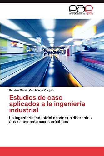 Estudios de caso aplicados a la ingeniería industrial: La ingeniería industrial desde sus diferentes áreas mediante casos prácticos