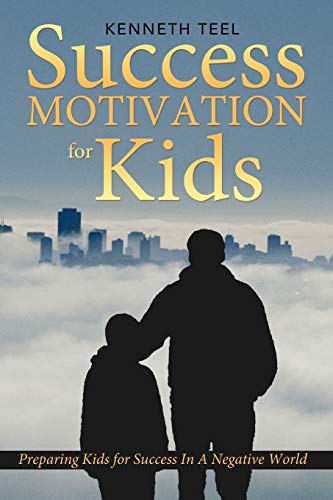 Success Motivation For Kids: Preparing Kids for Success In A Negative World