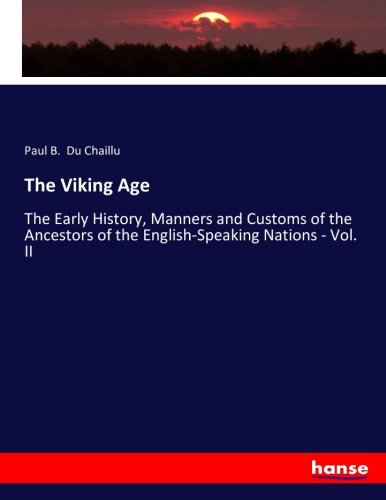 The Viking Age: The Early History, Manners and Customs of the Ancestors of the English-Speaking Nations - Vol. II