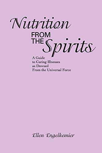Nutrition From the Spirits: A Guide to Curing Illnesses as Dowsed From the Universal Force