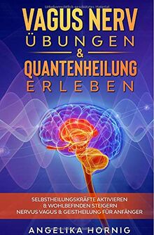 Vagus Nerv Übungen & Quantenheilung erleben: Selbstheilungskräfte aktivieren & Wohlbefinden steigern Nervus Vagus & Geistheilung für Anfänger