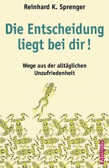 Die Entscheidung liegt bei dir!: Wege aus der alltäglichen Unzufriedenheit