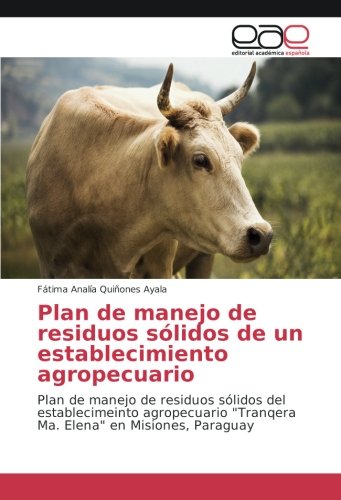 Plan de manejo de residuos sólidos de un establecimiento agropecuario: Plan de manejo de residuos sólidos del establecimeinto agropecuario Tranqera Ma. Elena en Misiones, Paraguay