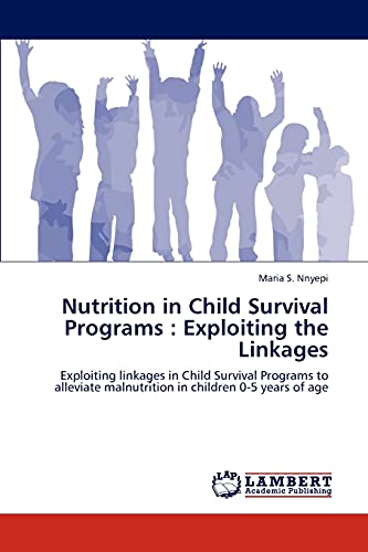 Nutrition in Child Survival Programs : Exploiting the Linkages: Exploiting linkages in Child Survival Programs to alleviate malnutrition in children 0-5 years of age