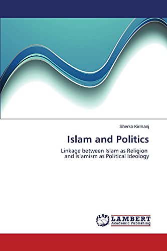 Islam and Politics: Linkage between Islam as Religion and Islamism as Political Ideology
