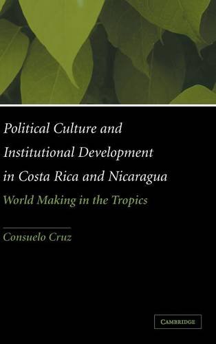 Political Culture and Institutional Development in Costa Rica and Nicaragua: World Making in the Tropics
